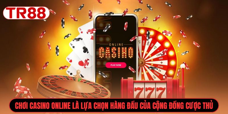Chơi casino online là lựa chọn hàng đầu của cộng đồng cược thủ