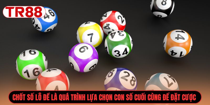 Chốt số lô đề là quá trình lựa chọn con số cuối cùng để đặt cược