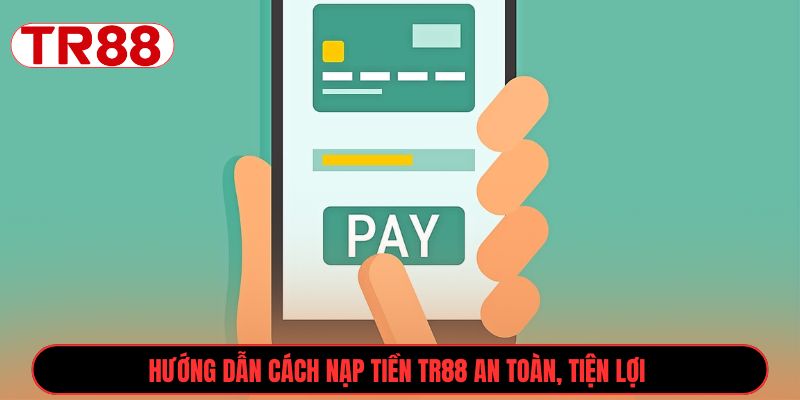 Hướng dẫn cách nạp tiền TR88 an toàn, tiện lợi