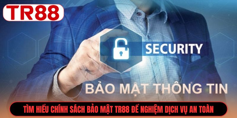 Tìm hiểu Chính sách bảo mật TR88 để nghiệm dịch vụ an toàn